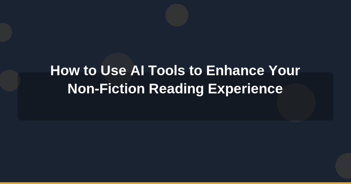 How to Use AI Tools to Enhance Your Non-Fiction Reading Experience