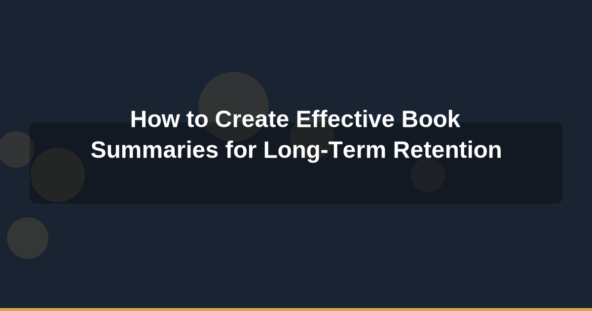 How to Create Effective Book Summaries for Long-Term Retention