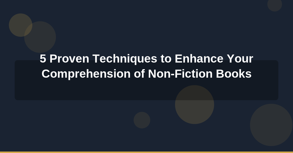 5 Proven Techniques to Enhance Your Comprehension of Non-Fiction Books