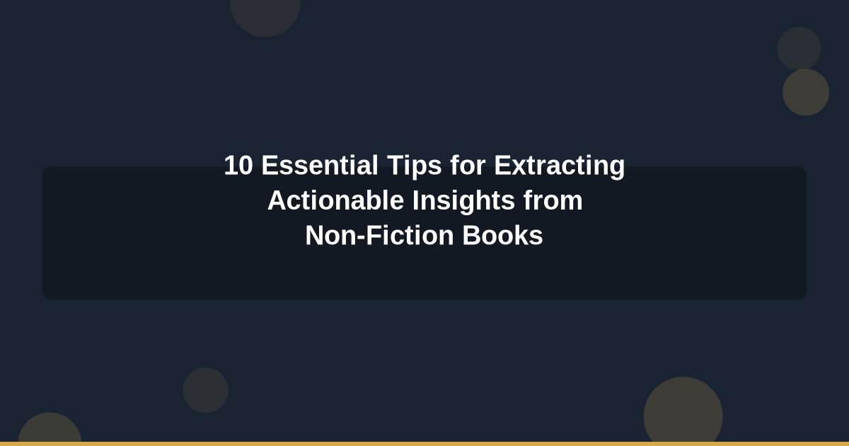 10 Essential Tips for Extracting Actionable Insights from Non-Fiction Books