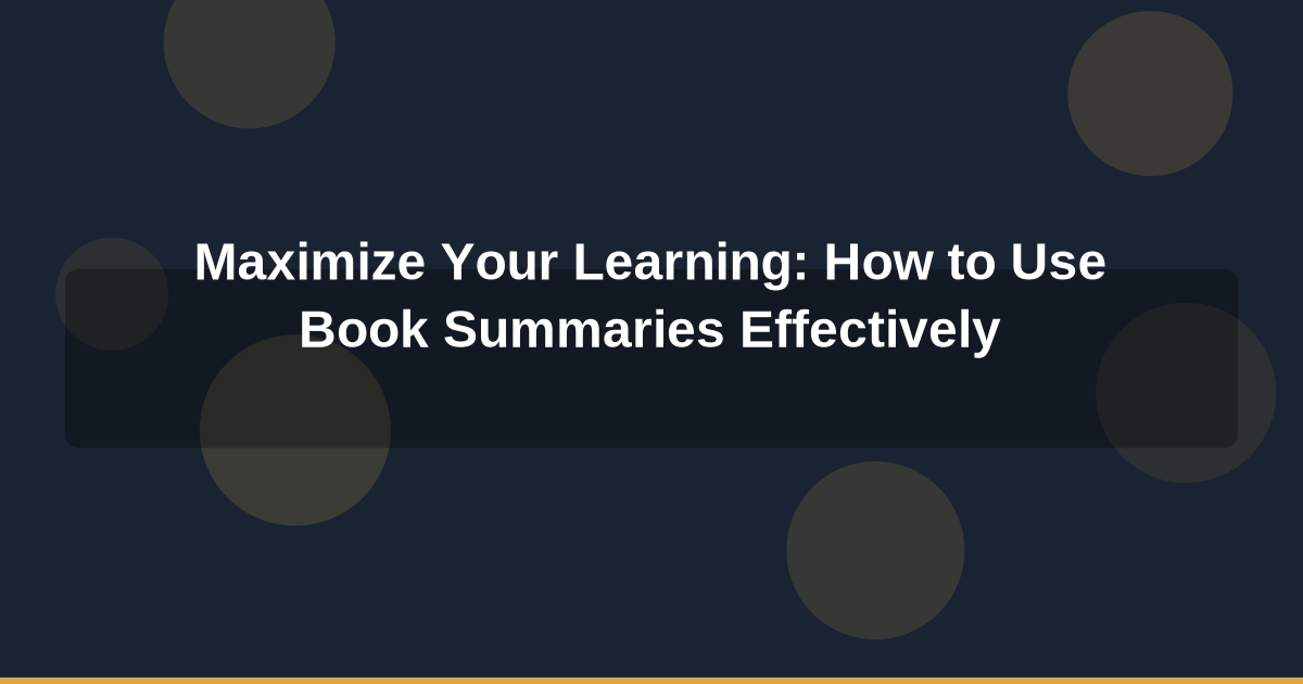 Maximize Your Learning: How to Use Book Summaries Effectively