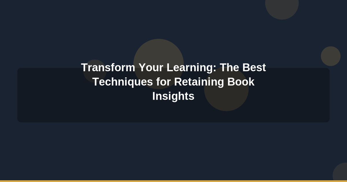 Transform Your Learning: The Best Techniques for Retaining Book Insights