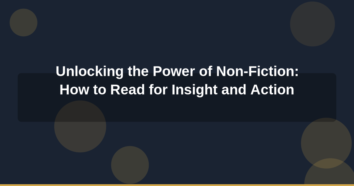 Unlocking the Power of Non-Fiction: How to Read for Insight and Action